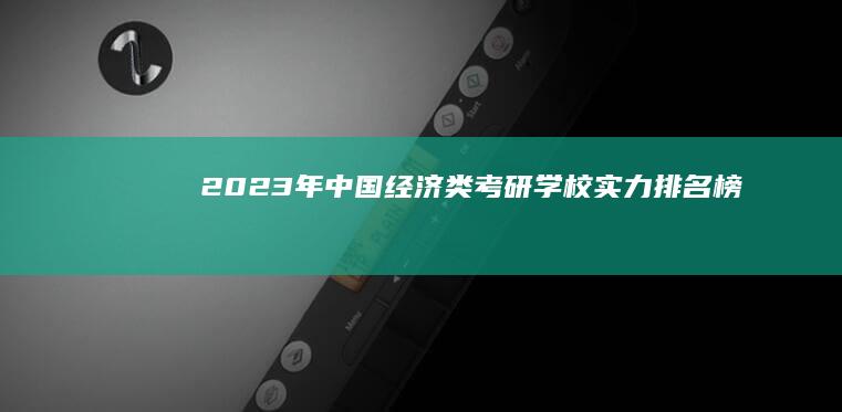 2023年中国经济类考研学校实力排名榜